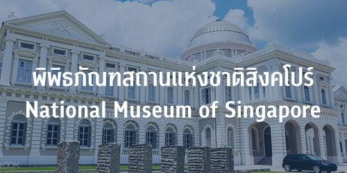 National Museum of Singapore (พิพิธภัณฑสถานแห่งชาติสิงคโปร์)