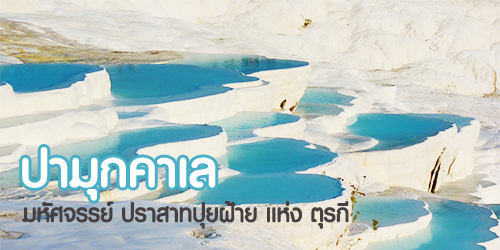 ปามุกคาเล (Pamukkale) มหัศจรรย์ ปราสาทปุยฝ้าย แห่ง ตุรกี